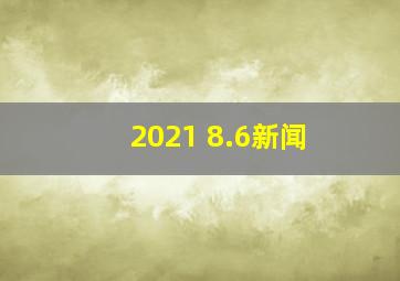 2021 8.6新闻